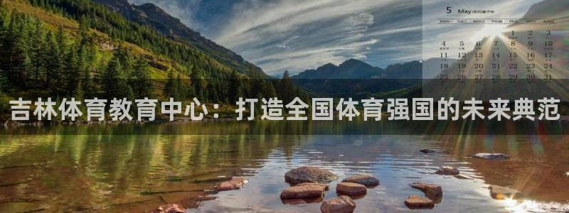 oety欧亿体育官网下载娱乐：吉林体育教育中心：打造