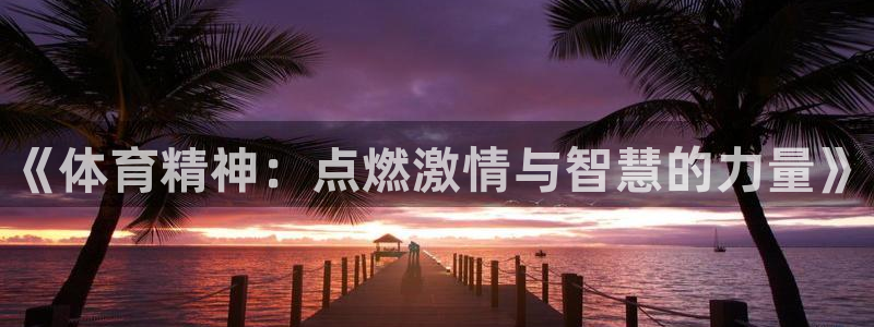 欧亿体育官方正版app官方：《体育精神：点燃激情与智