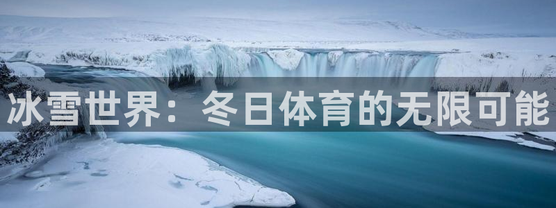 oety欧亿体育官网下载平台注册流程视频：冰雪世界：冬日体育