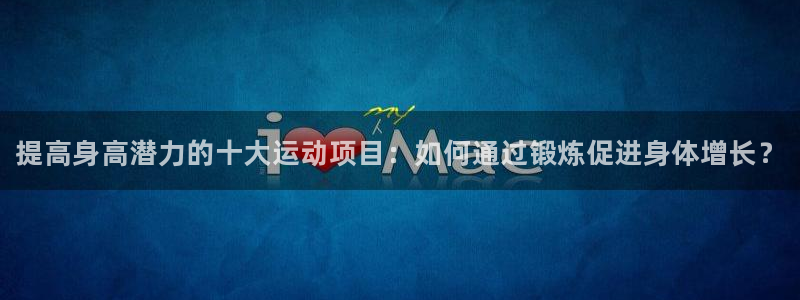 欧亿体育官方正版app科技：提高身高潜力的十大运动项目：如何