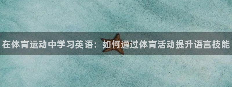 oety欧亿体育官网下载官方客服电话：在体育运动中学习英语：