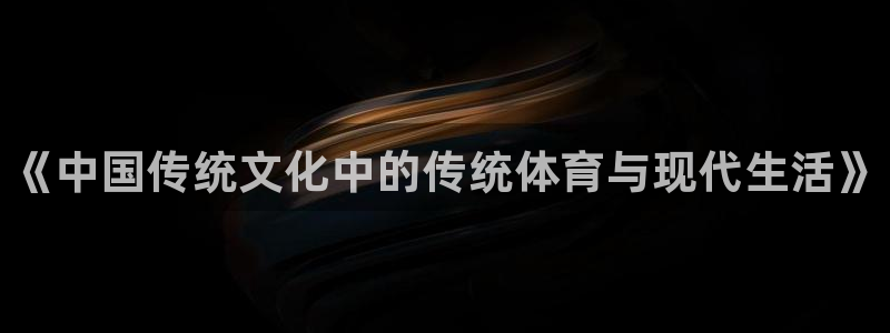 欧亿体育官方正版app神州：《中国传统文化中的传统体育与现代