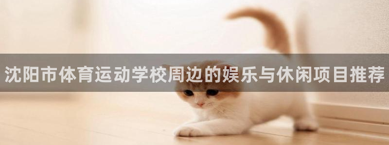 oety欧亿体育官网下载平台APP：沈阳市体育运动学