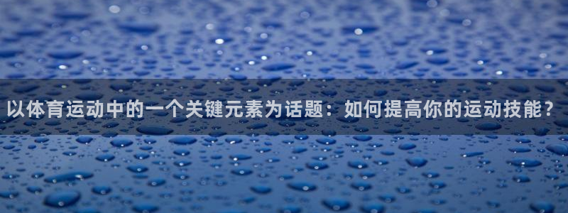 oety欧亿体育官网下载招商电话号码是多少啊：以体育运动中的