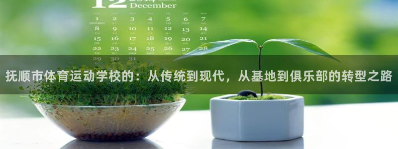 欧亿体育官方正版app娱乐首页网站大全：抚顺市体育运动学校的