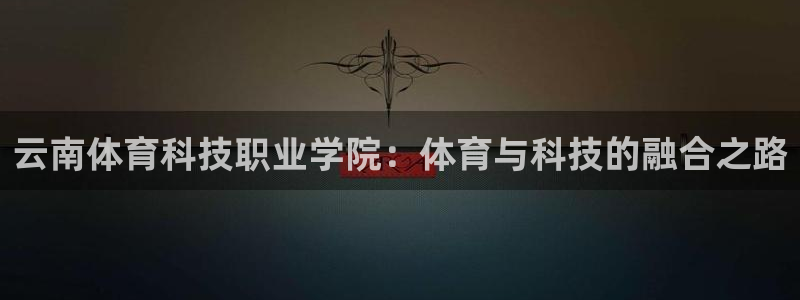 欧亿体育官方正版app科技：云南体育科技职业学院：体育与科技