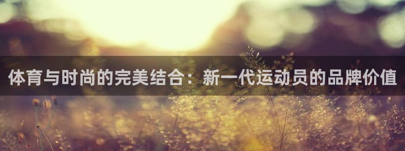 欧亿体育官方正版app娱乐网站：体育与时尚的完美结合：新一代