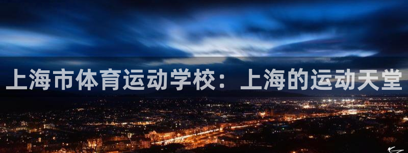 oety欧亿体育官网下载招商电话地址：上海市体育运动学校：上